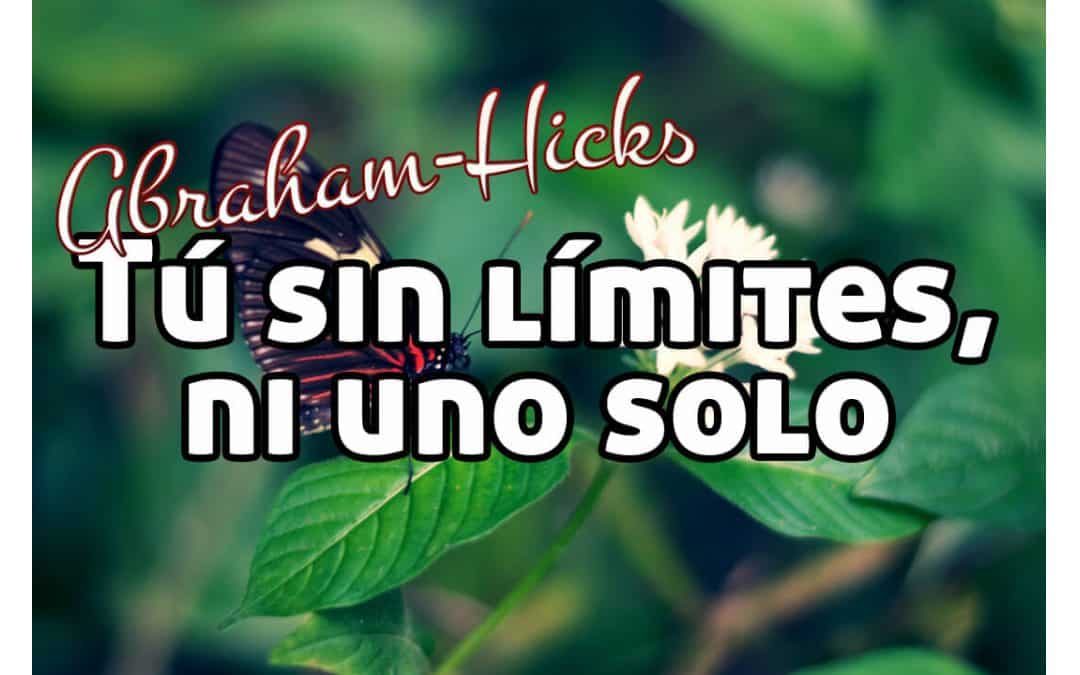¡Tú sin límites, ni uno solo! ~ Abraham-Hicks en español